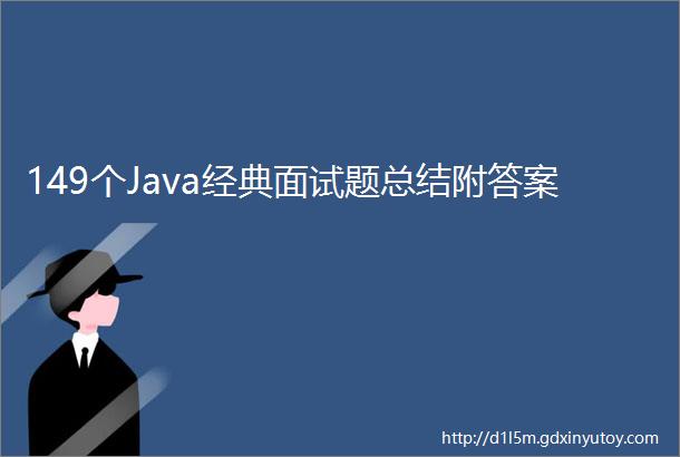 149个Java经典面试题总结附答案