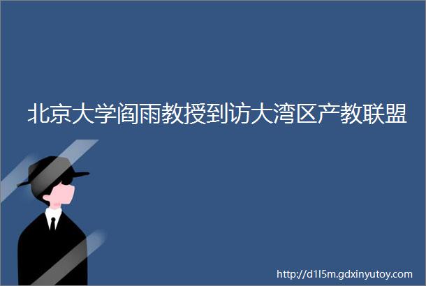 北京大学阎雨教授到访大湾区产教联盟