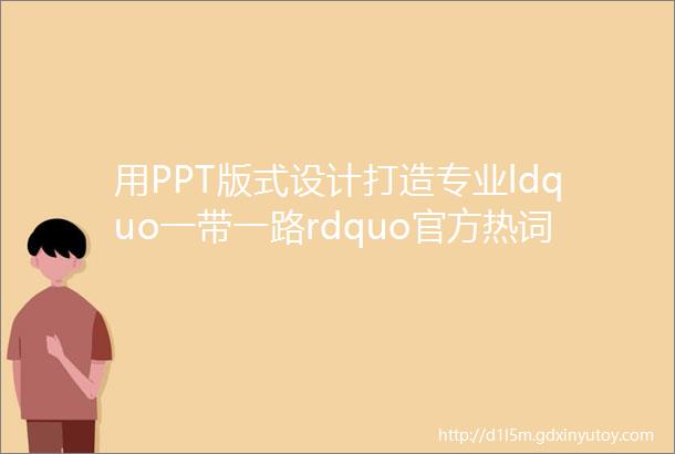 用PPT版式设计打造专业ldquo一带一路rdquo官方热词双语学习笔记