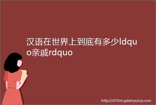 汉语在世界上到底有多少ldquo亲戚rdquo