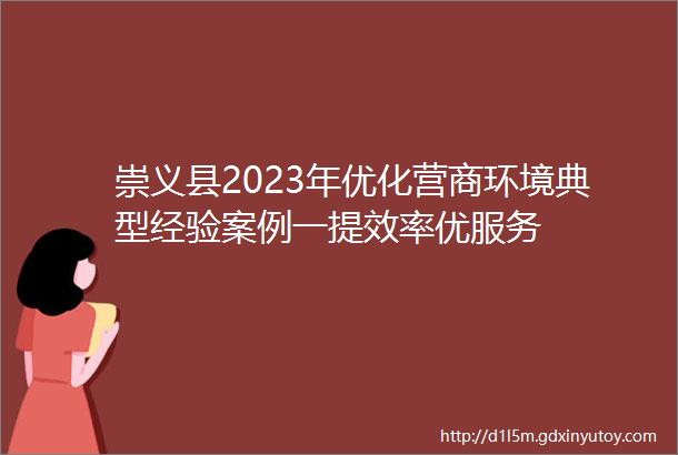 崇义县2023年优化营商环境典型经验案例一提效率优服务