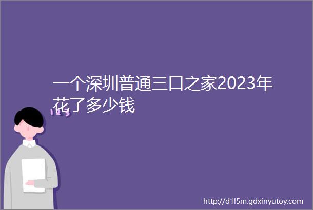 一个深圳普通三口之家2023年花了多少钱