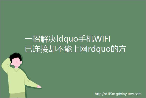 一招解决ldquo手机WIFI已连接却不能上网rdquo的方法