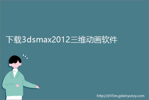 下载3dsmax2012三维动画软件